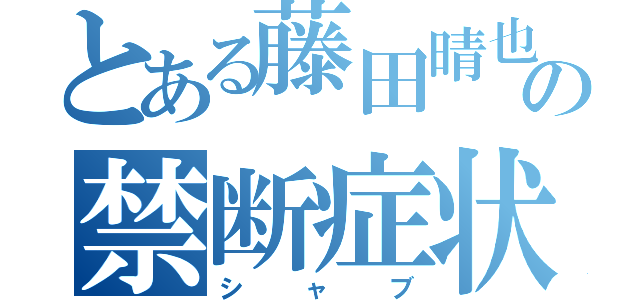 とある藤田晴也の禁断症状（シャブ）