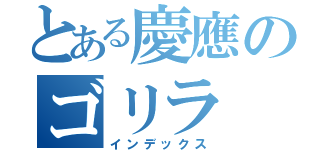 とある慶應のゴリラ（インデックス）