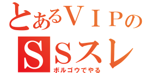 とあるＶＩＰのＳＳスレ（ボルゴウでやる）