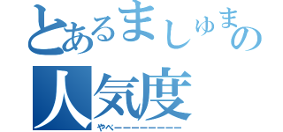 とあるましゅまろの人気度（やべーーーーーーーー）