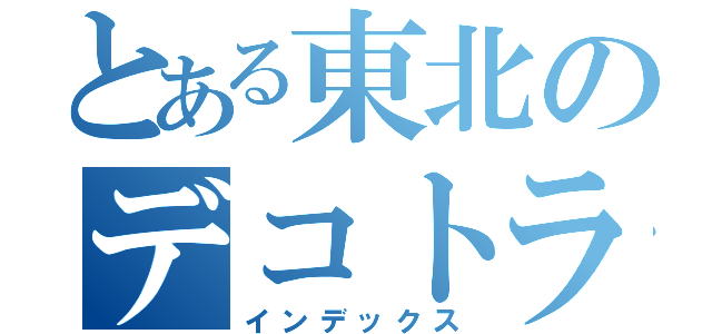 とある東北のデコトラ軍団（インデックス）