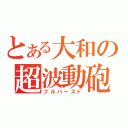 とある大和の超波動砲（フルバースト）