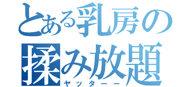 とある乳房の揉み放題（ヤッターー）