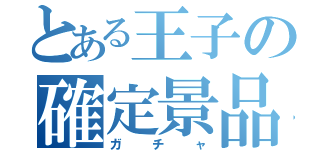 とある王子の確定景品（ガチャ）