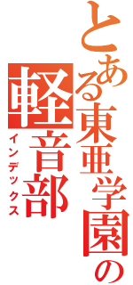 とある東亜学園の軽音部Ⅱ（インデックス）