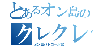 とあるオン島のクレクレ（オン島パトロール記）