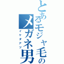 とあるモジャ毛のメガネ男（イケダアツ）