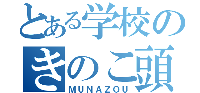 とある学校のきのこ頭（ＭＵＮＡＺＯＵ）