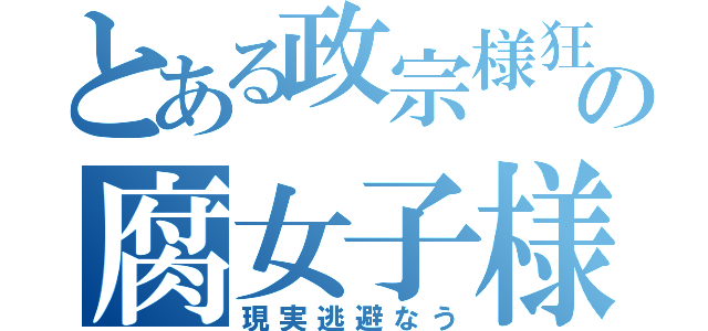 とある政宗様狂の腐女子様（現実逃避なう）