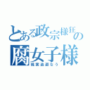 とある政宗様狂の腐女子様（現実逃避なう）