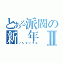 とある派閥の新 年 会Ⅱ（インデックス）