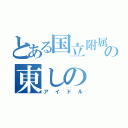 とある国立附属の東しの（アイドル）