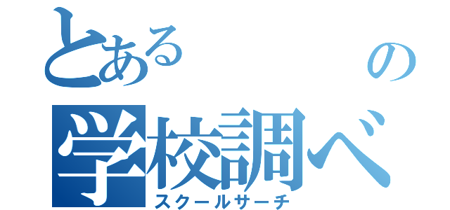 とある　　　　　の学校調べ（スクールサーチ）