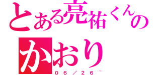 とある亮祐くんのかおり（０ ６ ／ ２ ６ ~）