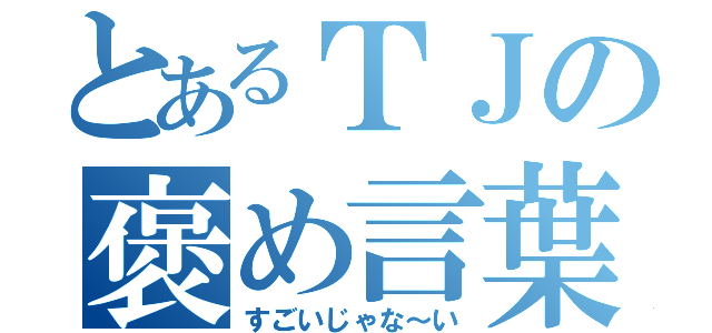 とあるＴＪの褒め言葉（すごいじゃな～い）