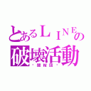 とあるＬＩＮＥの破壊活動（⏁闇桜団⏂）