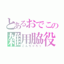 とあるおでこの雑用脇役（こんちゃろぅ）