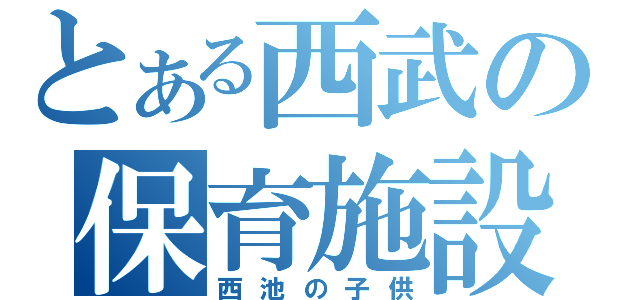 とある西武の保育施設（西池の子供）