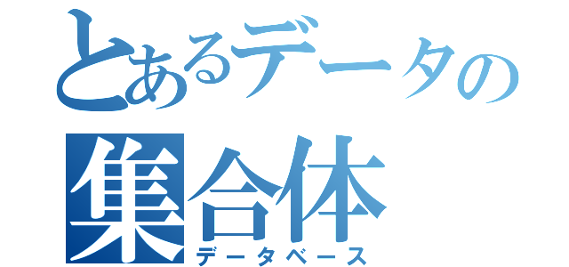 とあるデータの集合体（データベース）