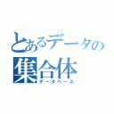 とあるデータの集合体（データベース）