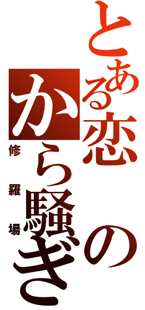 とある恋のから騒ぎ（修羅場）