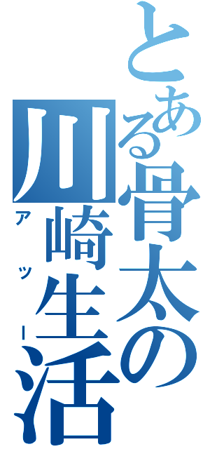 とある骨太の川崎生活（アッー）