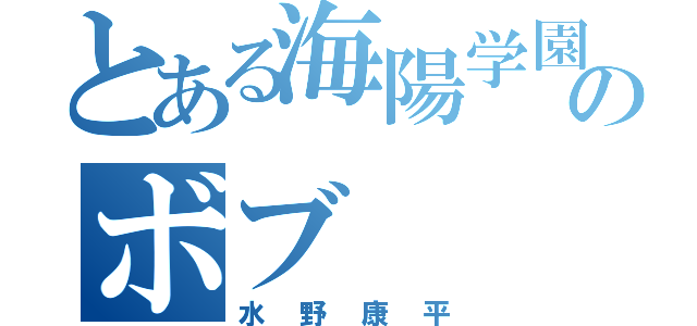 とある海陽学園のボブ（水野康平）