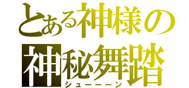 とある神様の神秘舞踏（シューーーン）