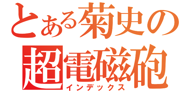 とある菊史の超電磁砲（インデックス）