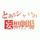 とあるシャミルの妄想劇場（マイブログ）