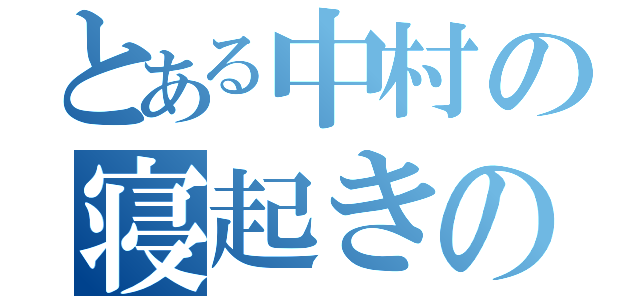 とある中村の寝起きの怖さ（）