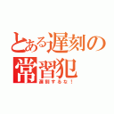 とある遅刻の常習犯（遅刻するな！）