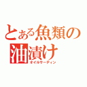 とある魚類の油漬け（オイルサーディン）