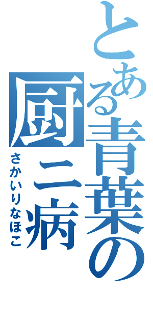 とある青葉の厨ニ病（さかいりなほこ）