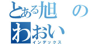 とある旭のわおい（インデックス）