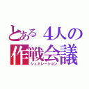 とある４人の作戦会議（シュミレーション）