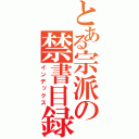 とある宗派の禁書目録（インデックス）