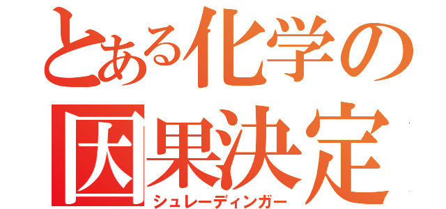 とある化学の因果決定（シュレーディンガー）