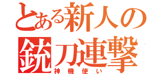 とある新人の銃刀連撃（神機使い）