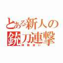 とある新人の銃刀連撃（神機使い）