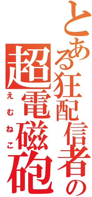 とある狂配信者の超電磁砲（えむねこ）