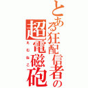 とある狂配信者の超電磁砲（えむねこ）