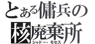 とある傭兵の核廃棄所（シャドー・モセス）