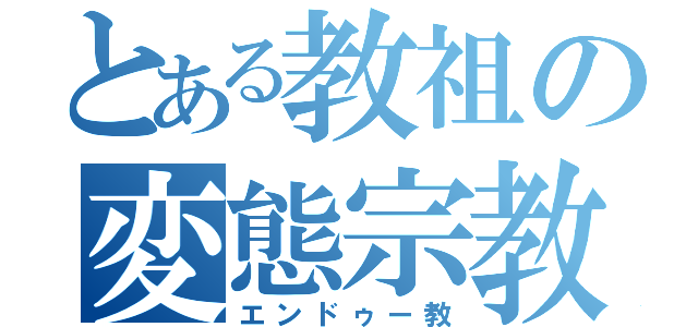 とある教祖の変態宗教（エンドゥー教）