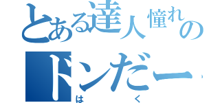 とある達人憧れのドンだー野郎（はく）