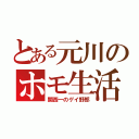 とある元川のホモ生活（関西一のゲイ野郎）