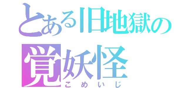 とある旧地獄の覚妖怪（こめいじ）