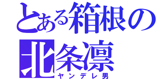 とある箱根の北条凛（ヤンデレ男）