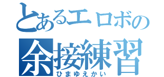 とあるエロボの余接練習（ひまゆえかい）