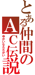 とある仲間のＡＣ伝説（ゆかいなたたかい）